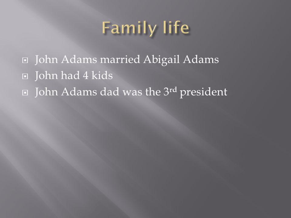  John Adams married Abigail Adams  John had 4 kids  John Adams dad was the 3 rd president