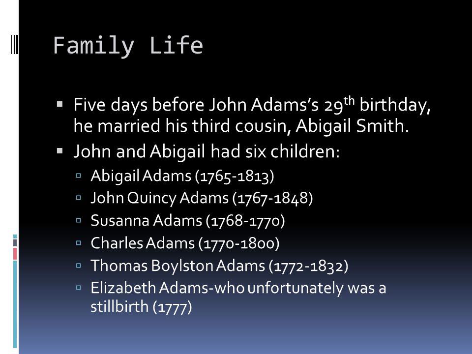 Family Life  Five days before John Adams’s 29 th birthday, he married his third cousin, Abigail Smith.