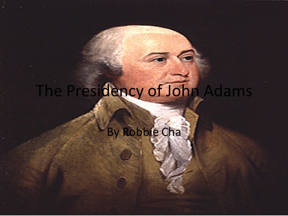 The Presidency of John Adams By Robbie Cha
