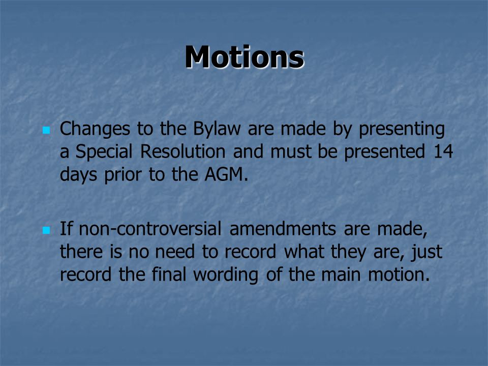 Motions Changes to the Bylaw are made by presenting a Special Resolution and must be presented 14 days prior to the AGM.