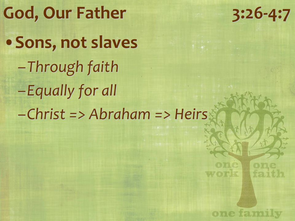 Sons, not slavesSons, not slaves –Through faith –Equally for all –Christ => Abraham => Heirs God, Our Father3:26-4:7