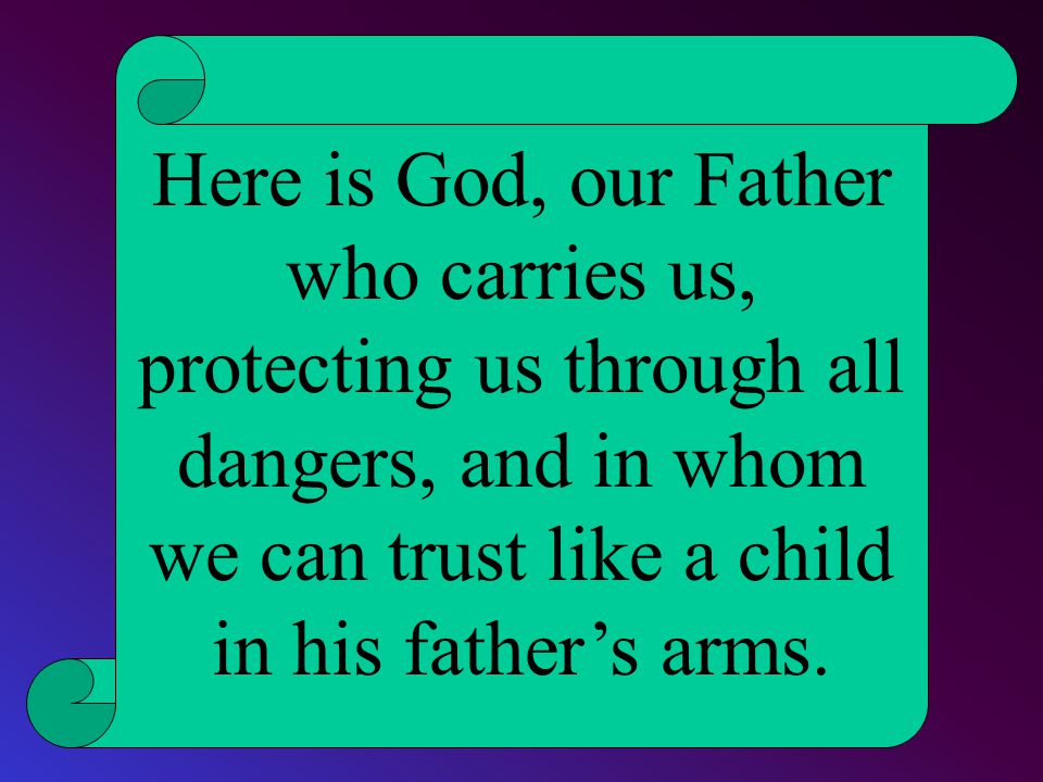 Here is God, our Father who carries us, protecting us through all dangers, and in whom we can trust like a child in his father’s arms.