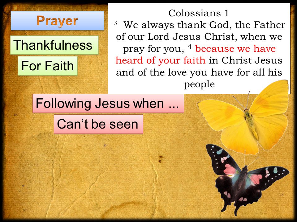 Colossians 1 3 We always thank God, the Father of our Lord Jesus Christ, when we pray for you, 4 because we have heard of your faith in Christ Jesus and of the love you have for all his people Following Jesus when...