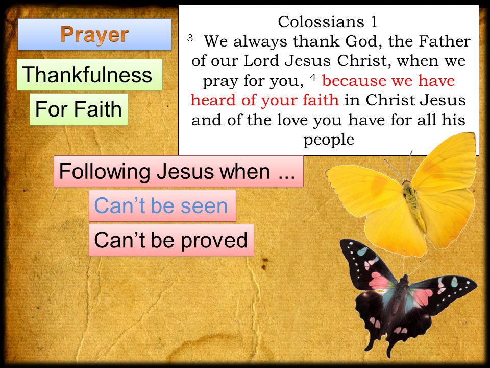 Colossians 1 3 We always thank God, the Father of our Lord Jesus Christ, when we pray for you, 4 because we have heard of your faith in Christ Jesus and of the love you have for all his people Following Jesus when...