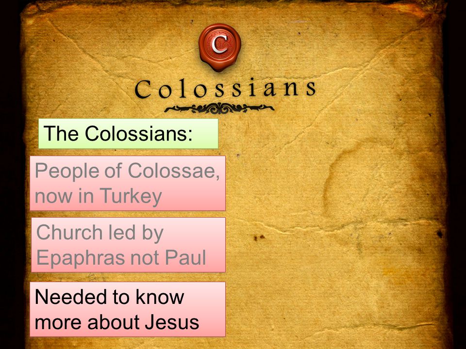 The Colossians: People of Colossae, now in Turkey Church led by Epaphras not Paul Needed to know more about Jesus