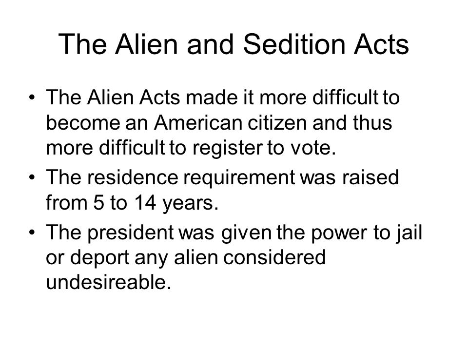 The Alien and Sedition Acts The Alien Acts made it more difficult to become an American citizen and thus more difficult to register to vote.