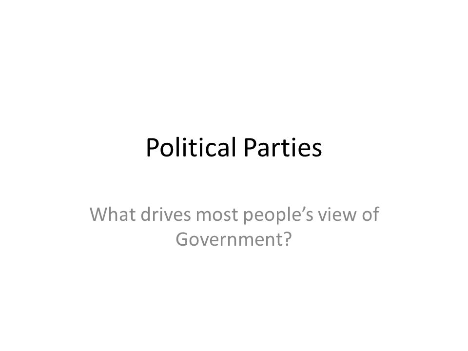 Political Parties What drives most people’s view of Government