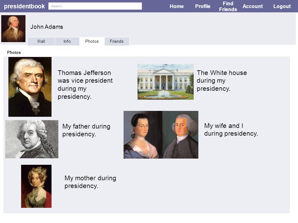 presidentbook HomeProfile Find Friends AccountLogout WallInfoPhotosFriends Photos John Adams Thomas Jefferson was vice president during my presidency.