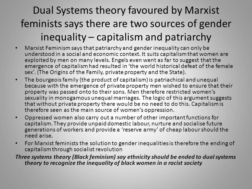 Dual Systems theory favoured by Marxist feminists says there are two sources of gender inequality – capitalism and patriarchy Marxist Feminism says that patriarchy and gender inequality can only be understood in a social and economic context.