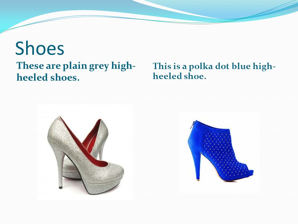 Shoes These are plain grey high- heeled shoes. This is a polka dot blue high- heeled shoe.