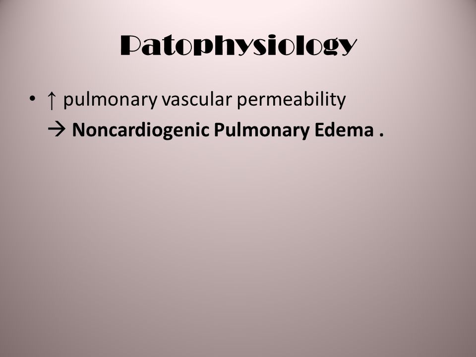 Patophysiology ↑ pulmonary vascular permeability  Noncardiogenic Pulmonary Edema.