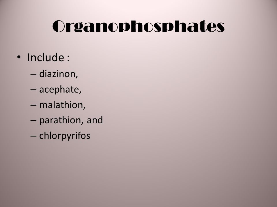 Include : – diazinon, – acephate, – malathion, – parathion, and – chlorpyrifos Organophosphates