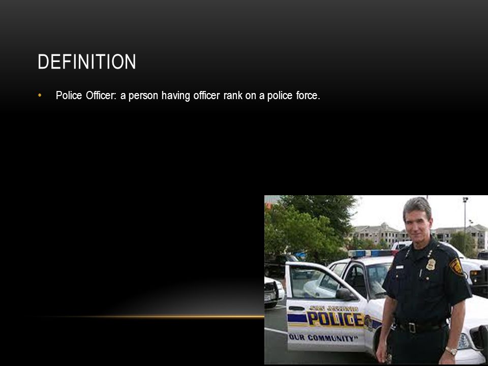 DEFINITION Police Officer: a person having officer rank on a police force.
