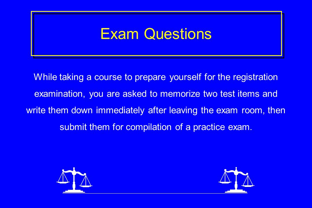 Exam Questions While taking a course to prepare yourself for the registration examination, you are asked to memorize two test items and write them down immediately after leaving the exam room, then submit them for compilation of a practice exam.