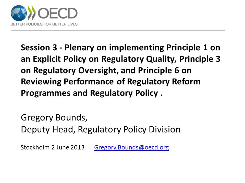 Session 3 - Plenary on implementing Principle 1 on an Explicit Policy on Regulatory Quality, Principle 3 on Regulatory Oversight, and Principle 6 on Reviewing Performance of Regulatory Reform Programmes and Regulatory Policy.