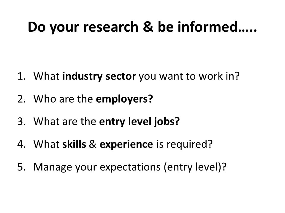 Do your research & be informed….. 1.What industry sector you want to work in.