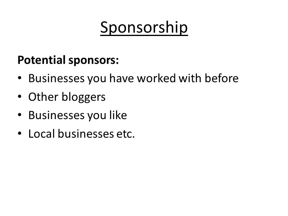Sponsorship Potential sponsors: Businesses you have worked with before Other bloggers Businesses you like Local businesses etc.
