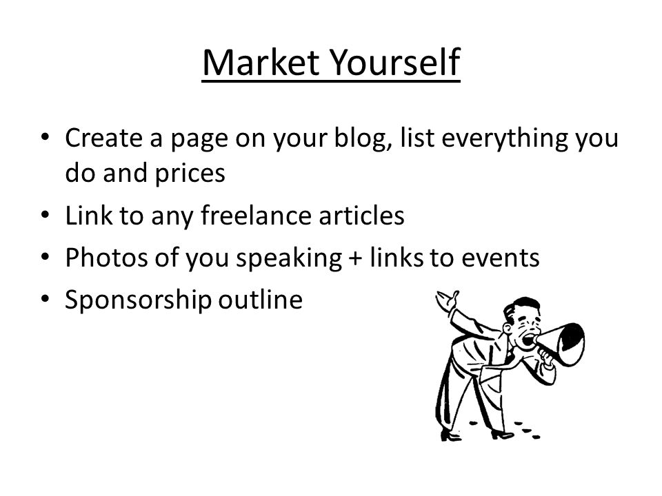 Market Yourself Create a page on your blog, list everything you do and prices Link to any freelance articles Photos of you speaking + links to events Sponsorship outline