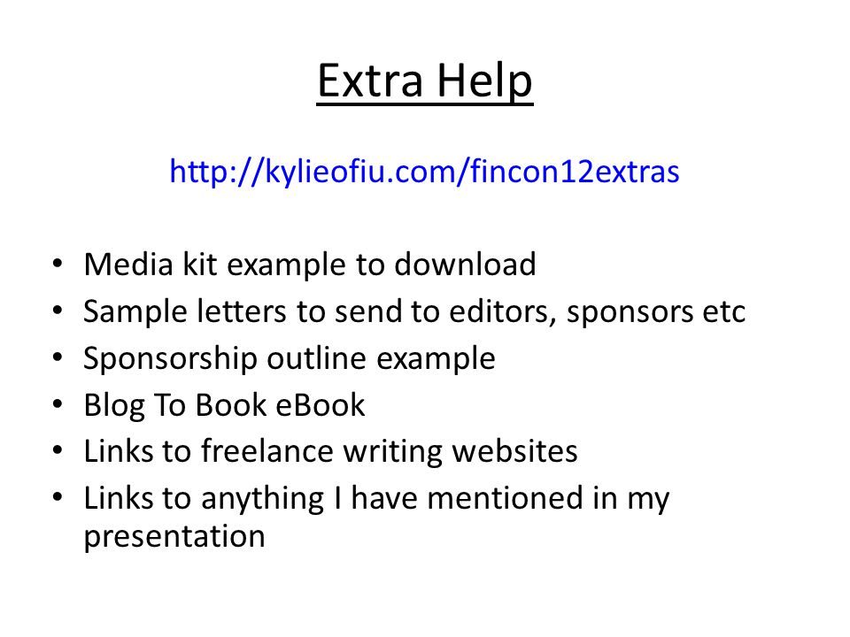 Extra Help   Media kit example to download Sample letters to send to editors, sponsors etc Sponsorship outline example Blog To Book eBook Links to freelance writing websites Links to anything I have mentioned in my presentation
