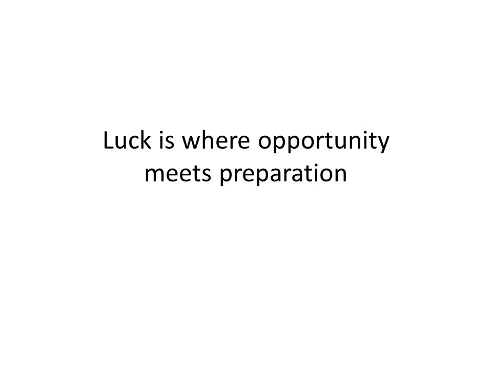 Luck is where opportunity meets preparation