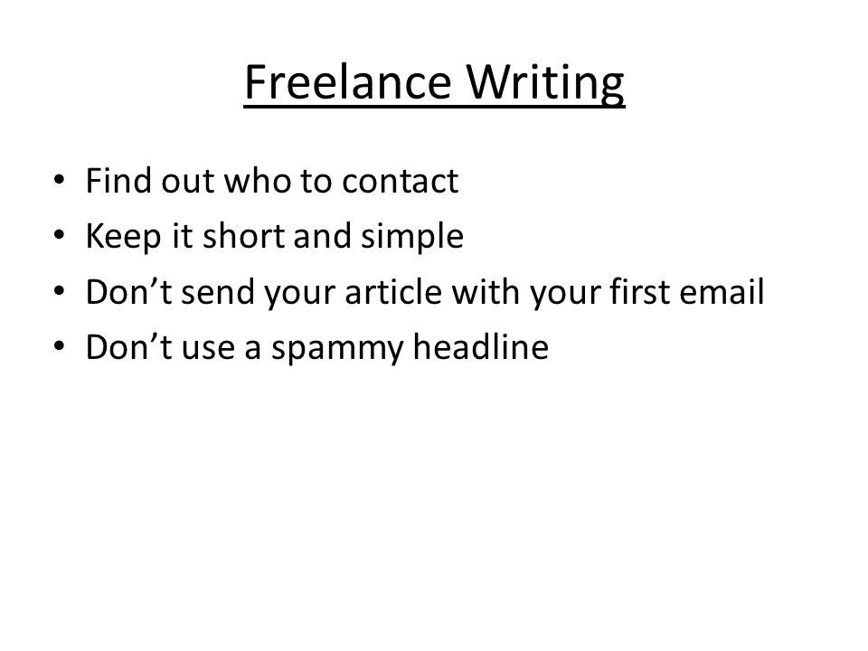 Freelance Writing Find out who to contact Keep it short and simple Don’t send your article with your first  Don’t use a spammy headline