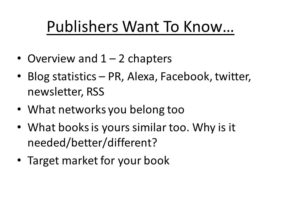 Publishers Want To Know… Overview and 1 – 2 chapters Blog statistics – PR, Alexa, Facebook, twitter, newsletter, RSS What networks you belong too What books is yours similar too.