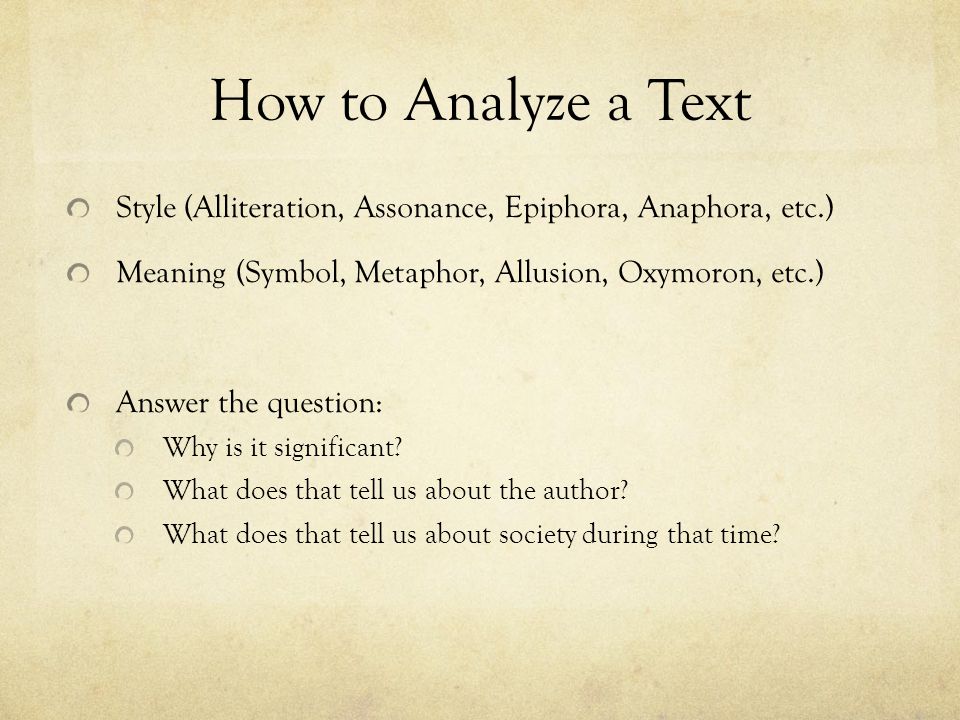 How to Analyze a Text Style (Alliteration, Assonance, Epiphora, Anaphora, etc.) Meaning (Symbol, Metaphor, Allusion, Oxymoron, etc.) Answer the question: Why is it significant.