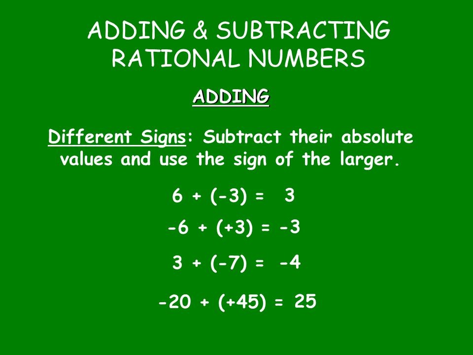 ADDING & SUBTRACTING RATIONAL NUMBERS ADDING Different Signs: Subtract their absolute values and use the sign of the larger.