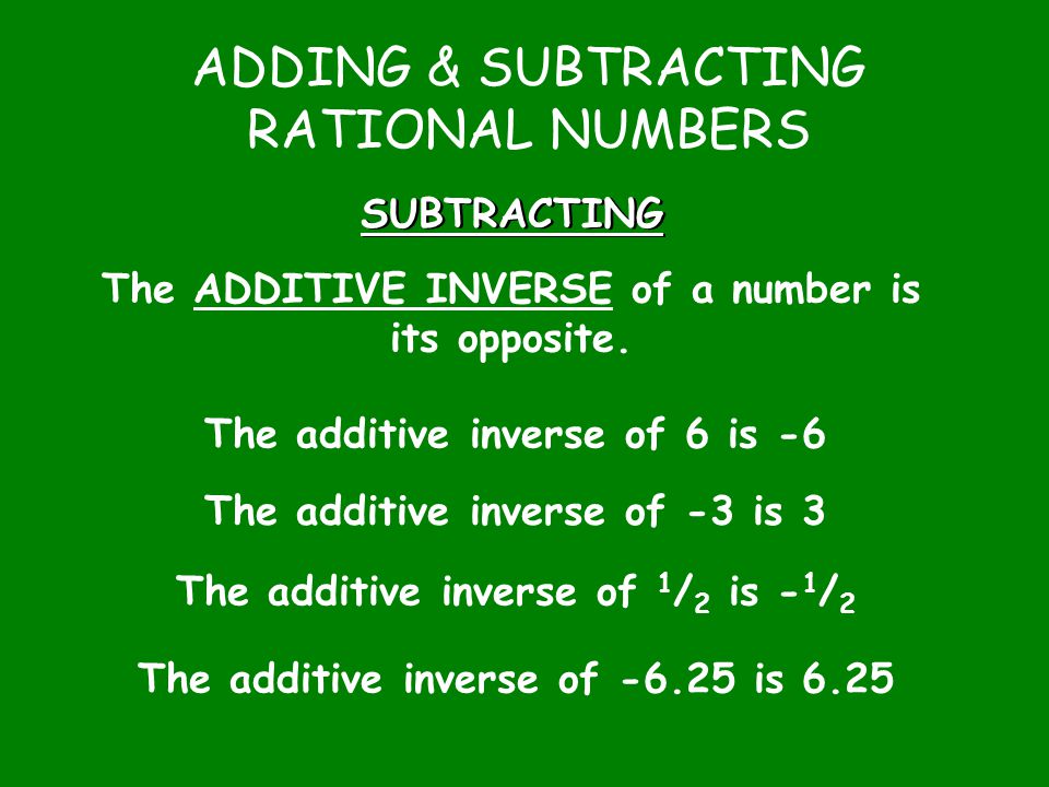 ADDING & SUBTRACTING RATIONAL NUMBERS SUBTRACTING The ADDITIVE INVERSE of a number is its opposite.