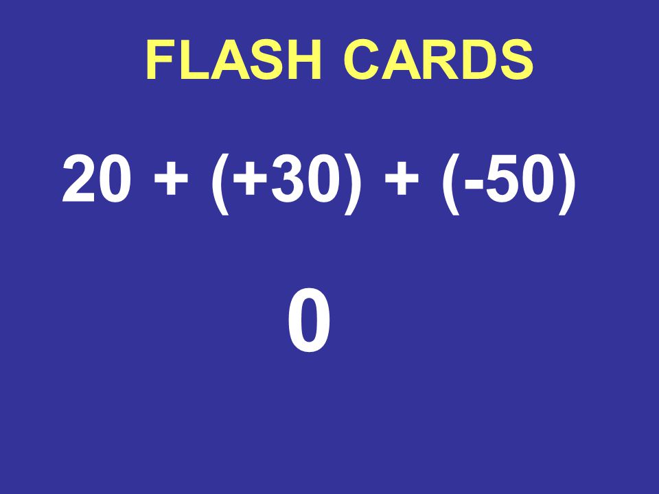FLASH CARDS 20 + (+30) + (-50) 0