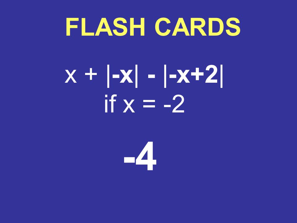 FLASH CARDS x + |-x| - |-x+2| if x = -2 -4