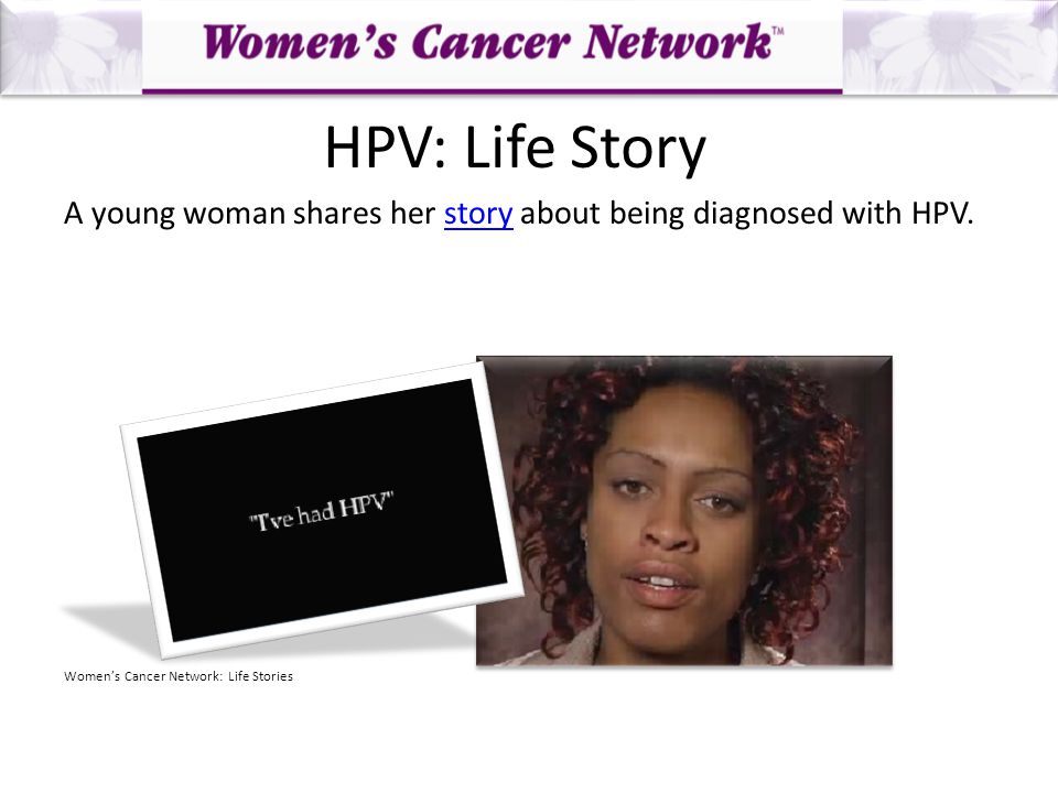 A young woman shares her story about being diagnosed with HPV.story Women’s Cancer Network: Life Stories HPV: Life Story