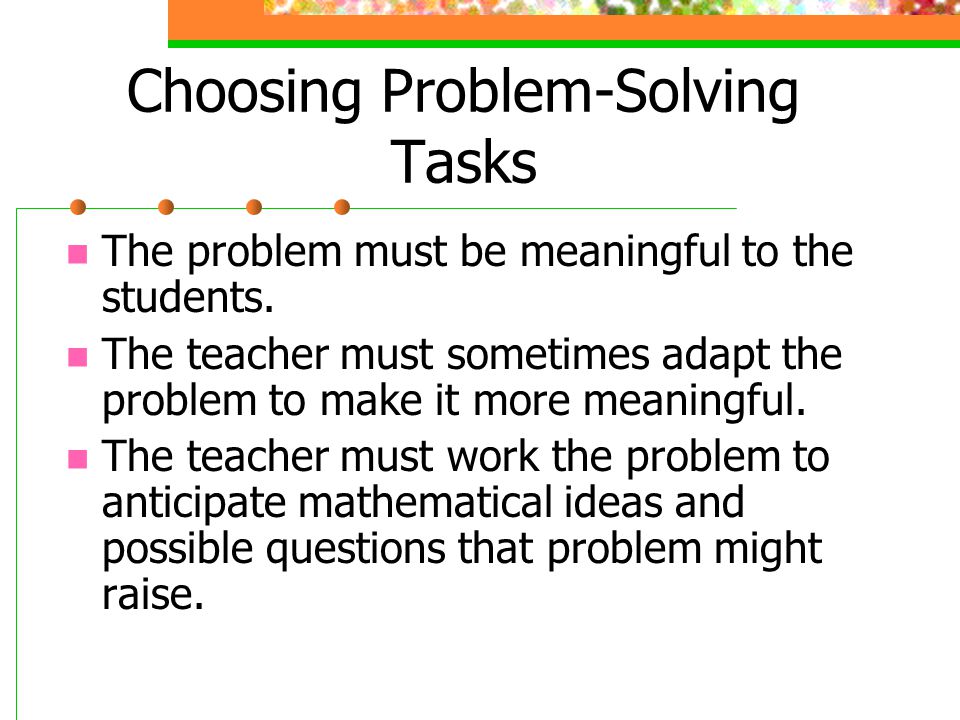 Choosing Problem-Solving Tasks The problem must be meaningful to the students.