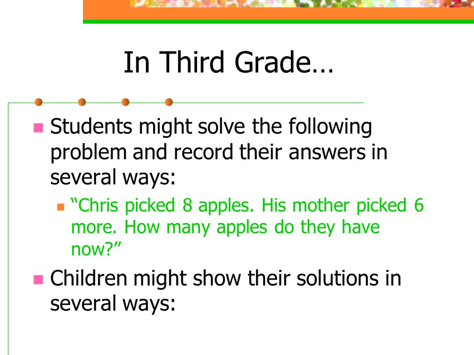 In Third Grade… Students might solve the following problem and record their answers in several ways: Chris picked 8 apples.