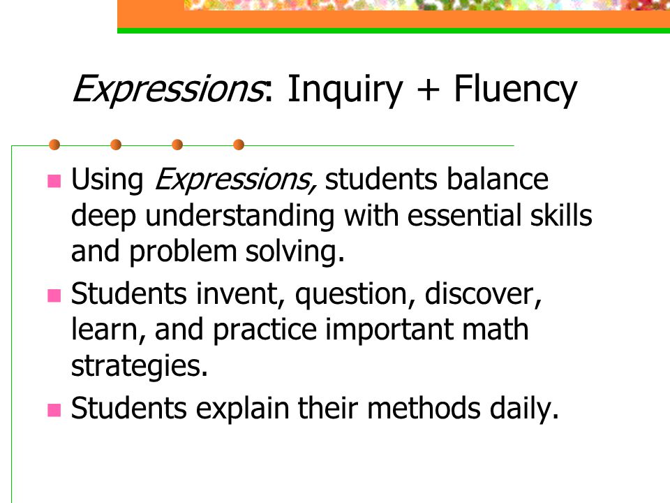 Expressions: Inquiry + Fluency Using Expressions, students balance deep understanding with essential skills and problem solving.