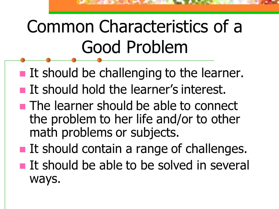 Common Characteristics of a Good Problem It should be challenging to the learner.