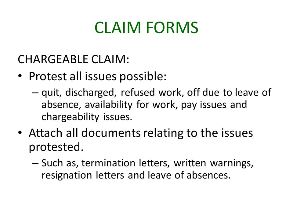 CLAIM FORMS CHARGEABLE CLAIM: Protest all issues possible: – quit, discharged, refused work, off due to leave of absence, availability for work, pay issues and chargeability issues.