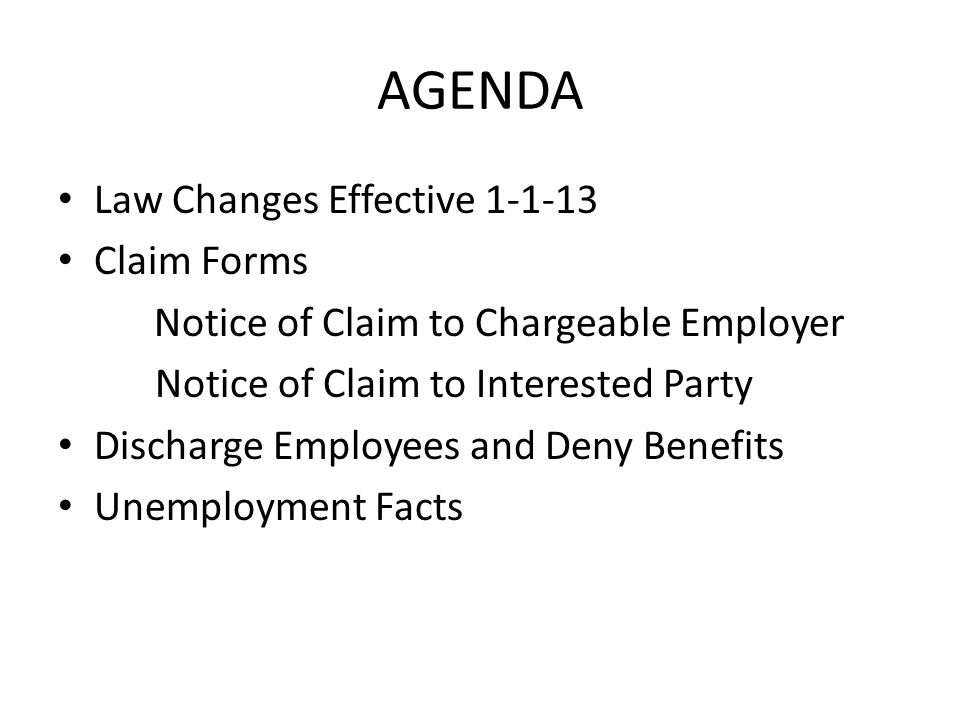 AGENDA Law Changes Effective Claim Forms Notice of Claim to Chargeable Employer Notice of Claim to Interested Party Discharge Employees and Deny Benefits Unemployment Facts
