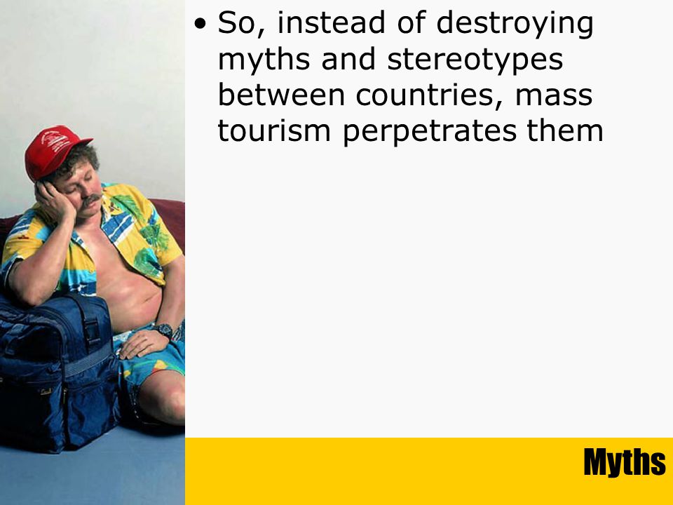 Myths So, instead of destroying myths and stereotypes between countries, mass tourism perpetrates them