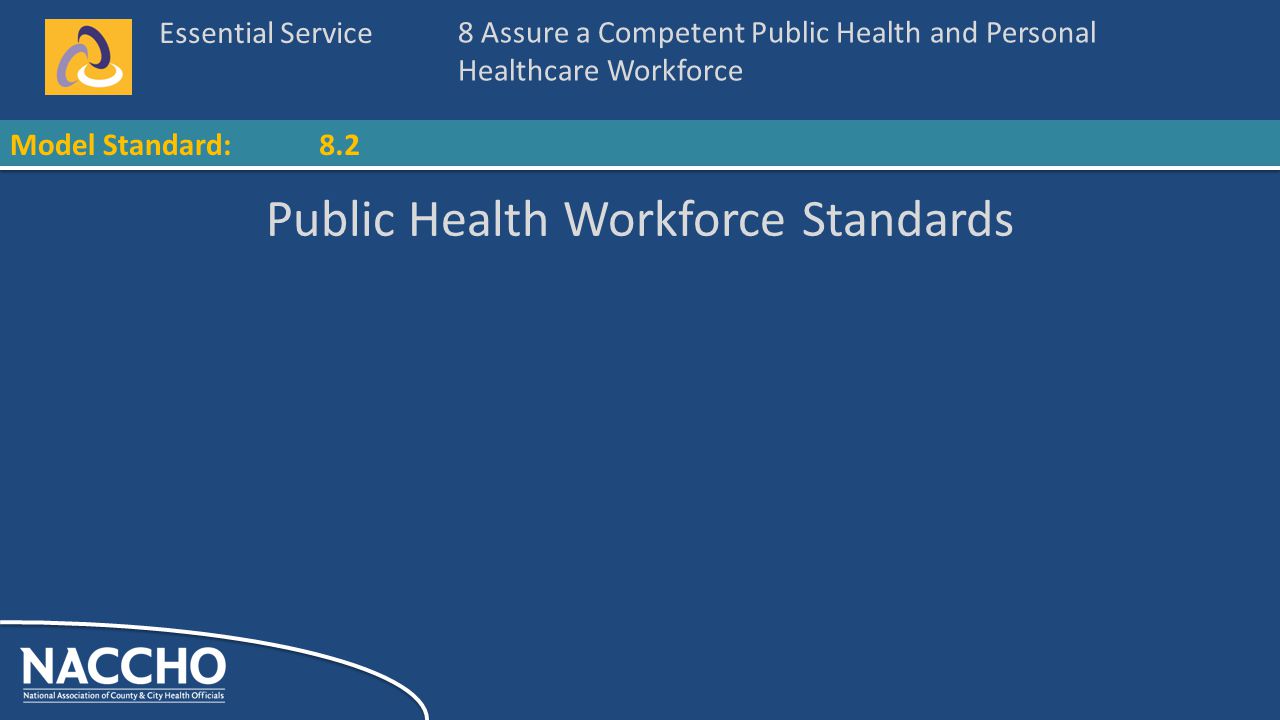 Essential Service Model Standard: Public Health Workforce Standards 8 Assure a Competent Public Health and Personal Healthcare Workforce 8.2
