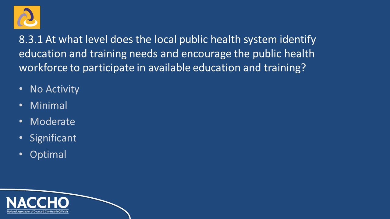 No Activity Minimal Moderate Significant Optimal At what level does the local public health system identify education and training needs and encourage the public health workforce to participate in available education and training