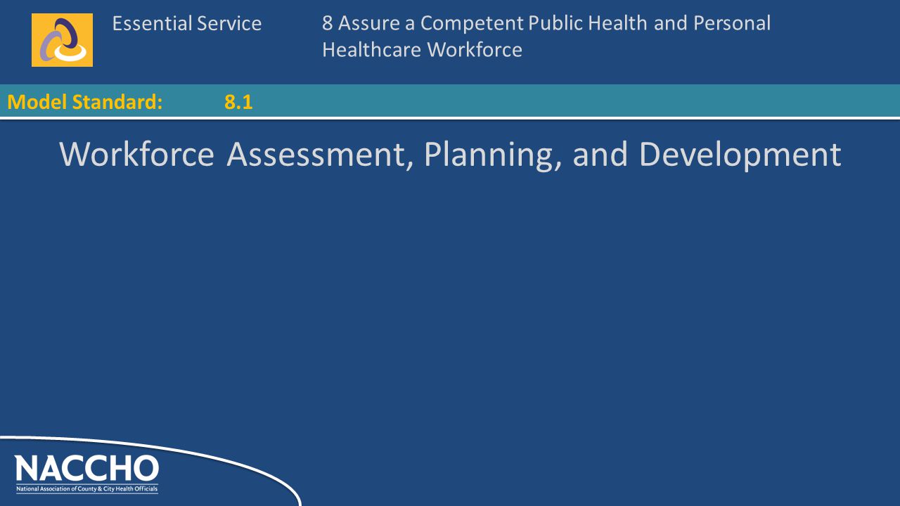 Essential Service Model Standard: Workforce Assessment, Planning, and Development 8 Assure a Competent Public Health and Personal Healthcare Workforce 8.1