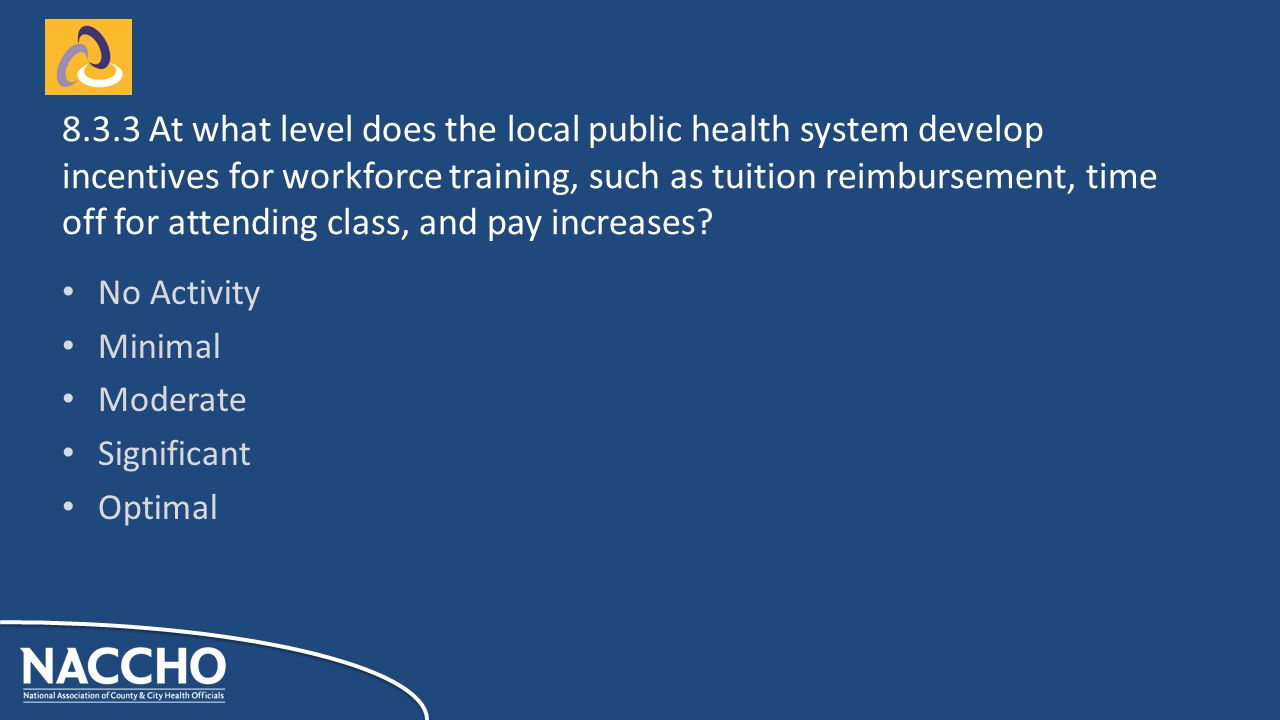 No Activity Minimal Moderate Significant Optimal At what level does the local public health system develop incentives for workforce training, such as tuition reimbursement, time off for attending class, and pay increases