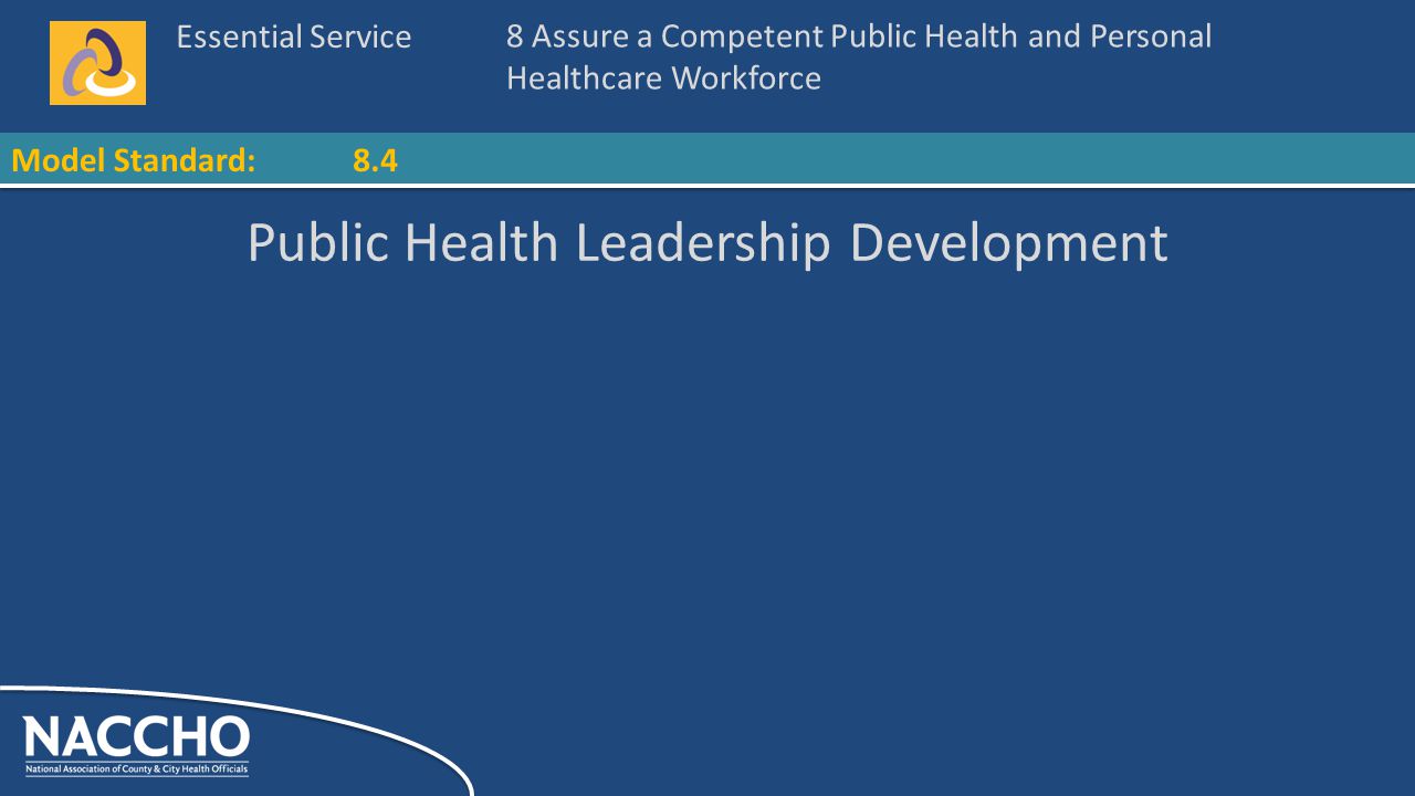 Essential Service Model Standard: Public Health Leadership Development 8 Assure a Competent Public Health and Personal Healthcare Workforce 8.4