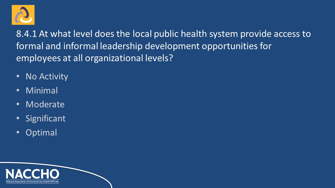 No Activity Minimal Moderate Significant Optimal At what level does the local public health system provide access to formal and informal leadership development opportunities for employees at all organizational levels