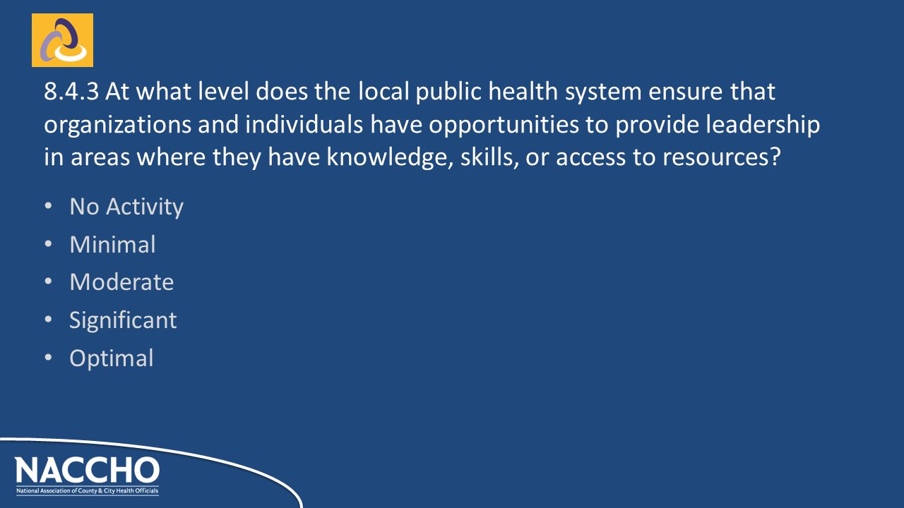 No Activity Minimal Moderate Significant Optimal At what level does the local public health system ensure that organizations and individuals have opportunities to provide leadership in areas where they have knowledge, skills, or access to resources