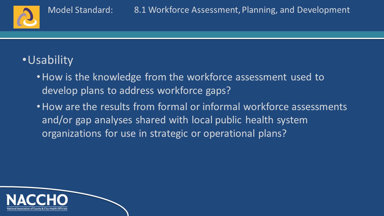 Model Standard: Usability How is the knowledge from the workforce assessment used to develop plans to address workforce gaps.