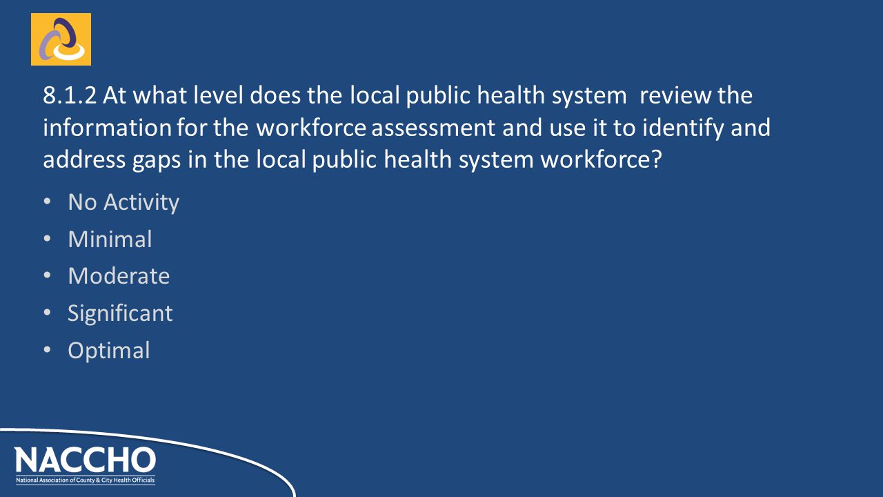 No Activity Minimal Moderate Significant Optimal At what level does the local public health system review the information for the workforce assessment and use it to identify and address gaps in the local public health system workforce