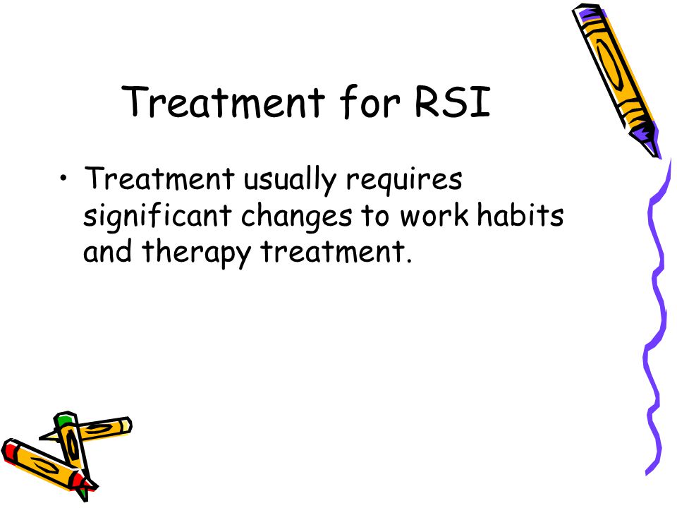 Treatment for RSI Treatment usually requires significant changes to work habits and therapy treatment.