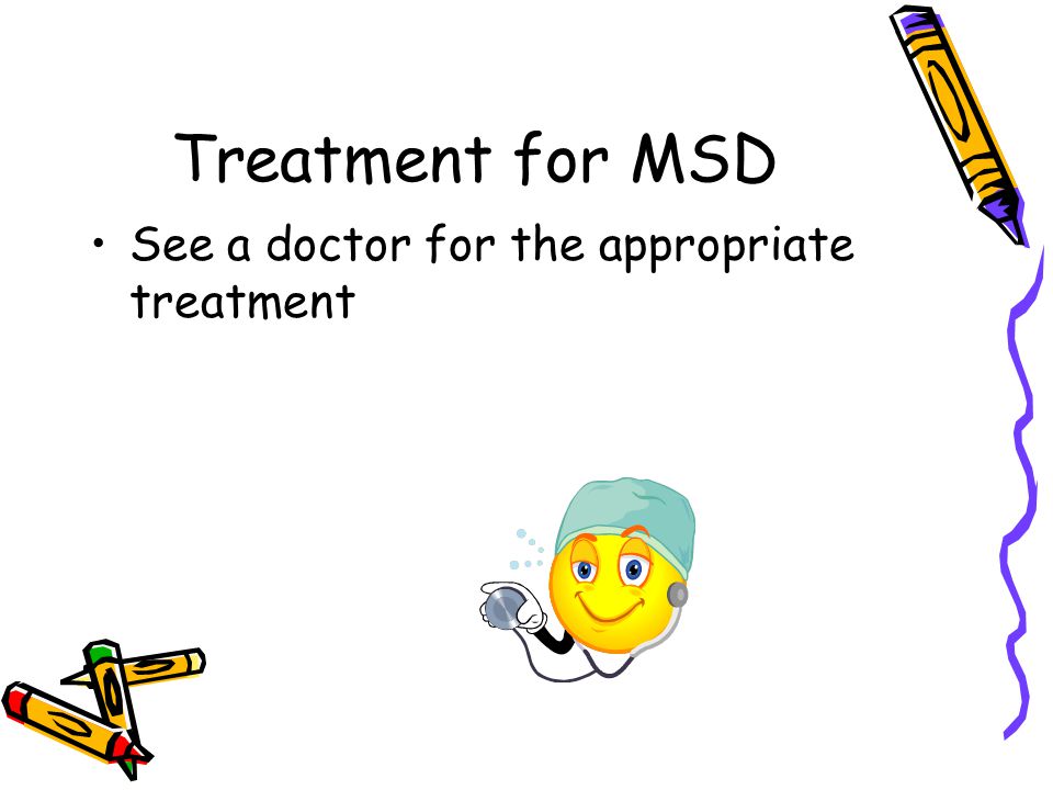 Treatment for MSD See a doctor for the appropriate treatment